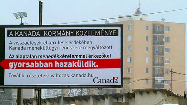 Traduction de ce panneau publicitaire en Hongrie :
Un message du gouvernement du Canada
À cause d'abus, le système canadien d'asile a changé. Les demandeurs déboutés seront renvoyé plus rapidement dans leur pays. Traduction de ce panneau publicitaire en Hongrie :
Un message du gouvernement du Canada
À cause d'abus, le système canadien d'asile a changé. Les demandeurs déboutés seront renvoyé plus rapidement dans leur pays.