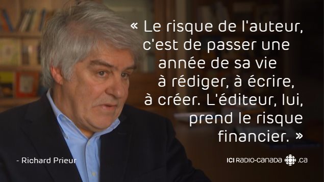 « Le risque de l'auteur, c'est de passer une année de sa vie à rédiger, à écrire, à créer. L'éditeur, lui, prend le risque financier. » - Richard Prieur, directeur général de l'Association nationale des éditeurs de livres (ANEL) « Le risque de l'auteur, c'est de passer une année de sa vie à rédiger, à écrire, à créer. L'éditeur, lui, prend le risque financier. » - Richard Prieur, directeur général de l'Association nationale des éditeurs de livres (ANEL)