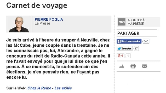Le billet de Pierre Foglia dans La Presse à propos d'Alexandre McCabe, lauréat du Prix du récit Radio-Canada 2012 pour « Chez la reine, les exilés », devenu depuis un roman, « Chez la reine » (La peuplade). Le billet de Pierre Foglia dans La Presse à propos d'Alexandre McCabe, lauréat du Prix du récit Radio-Canada 2012 pour « Chez la reine, les exilés », devenu depuis un roman, « Chez la reine » (La peuplade).
